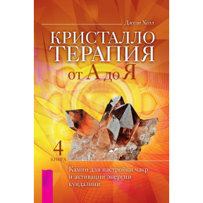 Крісталотерапія від А до Я. Книга 4. Камені для налаштування чакр та активації енергії кундаліні. Холл Дж.
