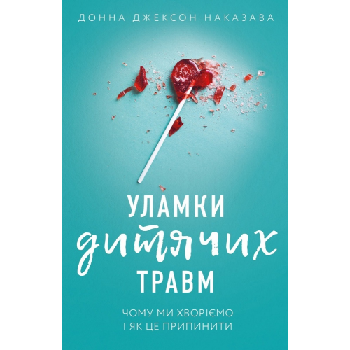 Уламки дитячих травм. Чому ми хворіємо і як це припинити. Наказава Д. 