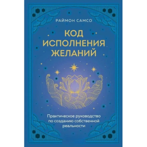 Код виконання бажань. Практичний посібник зі створення власної реальності. Самсо Р.