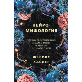 Нейроміфологія. Що ми дійсно знаємо про мозок і чого ми не знаємо про нього. Хаслер Ф.