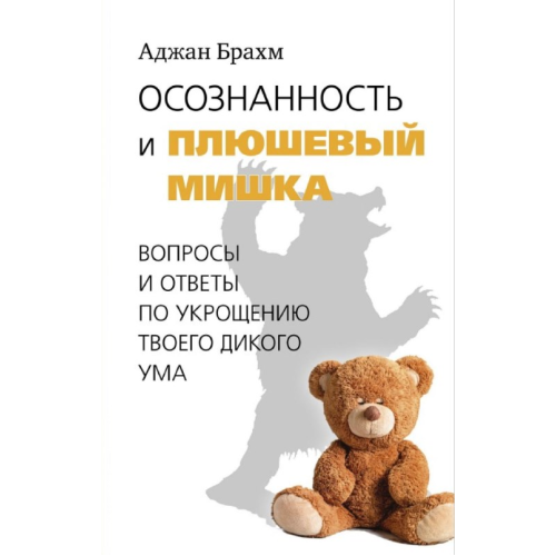 Свідомість і плюшевий ведмедик. Запитання та відповіді щодо приборкання твого дикого розуму. Брахм А.