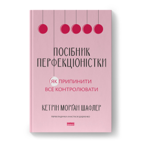 Посібник перфекціоністки. Як припинити все контролювати. Шафлер К.