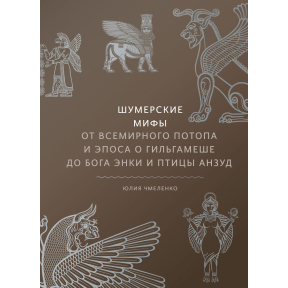 Шумерські міфи. Від Всесвітнього потопу та епосу про Гільгамеша до бога Енкі та птаха Анзуд. Чмеленко Ю.