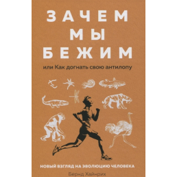 Зачем мы бежим, или Как догнать свою антилопу. Новый взгляд на эволюцию человека. Хайнрих Б.