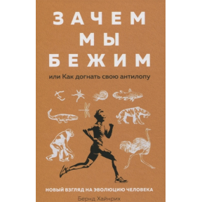 Зачем мы бежим, или Как догнать свою антилопу. Новый взгляд на эволюцию человека. Хайнрих Б.