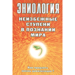 Еніологія. Неминучі ступені в пізнанні світу. Як продовжити життя цивілізації? Старинська Н.