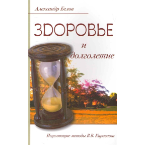 Здоров'я і довголіття. Лікувальні методи В.В. Караваєва. Бєлов А.