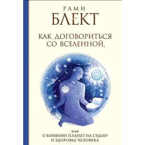 Как Договориться со Вселенной, или о влиянии планет на судьбу и здоровье человека. Блект Р.