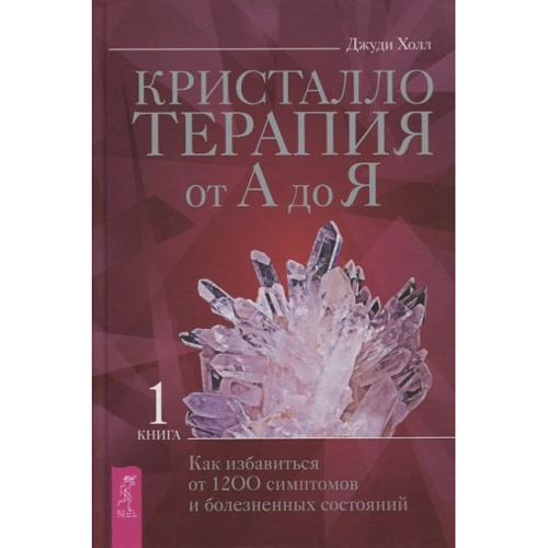 Кристалотерапія від А до Я. Книга 1. Як позбутися 1200 симптомів та хворобливих станів. Джуді Холл