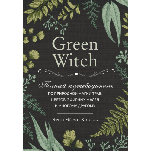 Green Witch. Повний путівник з природної магії трав, квітів, ефірних олій та багато іншого. Мерфі-Хіскок Е.