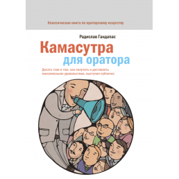 Камасутра для оратора. 10 глав о том, как получать и доставлять максимальное удовольствие, выступая публично. Гандапас Р.