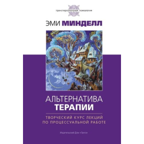 Альтернатива терапии. Творческий курс лекций по процессуальной работе. Минделл Э.