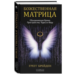 Божественна матриця. Час, простір і сила свідомості - Грегг Брейден