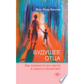 Майбутнє батька : Як зміниться його місце в сім'ї і суспільстві? Вінтер Ж.-П.