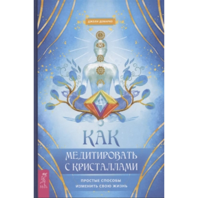 Як медитувати із кристалами. Прості способи змінити своє життя. Демарко Дж.