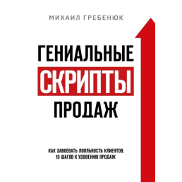 Геніальні скрипти з продажу. Як завоювати лояльність клієнтів 10 кроків до подвоєння продажів. Гребенюк М.