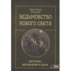 Ведьмовство нового света. Ритуалы, заклинания и духи. Кори Томас Хатчесон