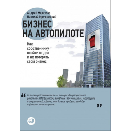 Бизнес на автопилоте. Как собственнику отойти от дел и не потерять свой бизнес. Меркулов А.