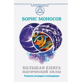 Велика книга магічної сили. Розвиток інтуїції та ясновидіння. Моносов Б.