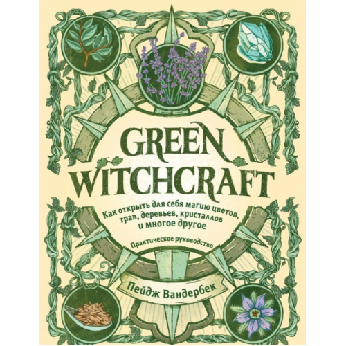 Green Witchcraft. Як відкрити для себе магію квітів, трав, дерев, кристалів та багато іншого. Вандербек П.