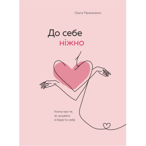 До себе ніжно. Книга про те, як цінувати й берегти себе. Примаченко О.