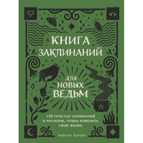 Книга заклинань для нових відьом. 130 простих заклинань та ритуалів, щоб змінити своє життя. Амброзія Хауторн