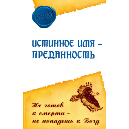 Истинное имя - преданность. Не готов к смерти - не попадешь к Богу. Ошо