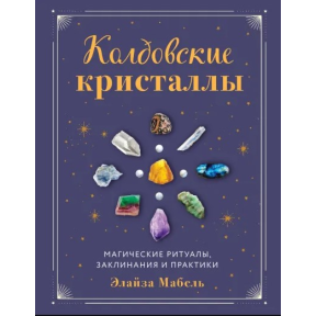 Колдовские кристаллы. Магические ритуалы, заклинания и практики. Мабель Э.