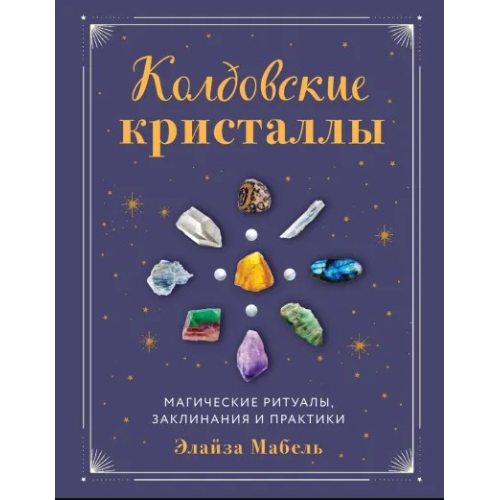 Колдовские кристаллы. Магические ритуалы, заклинания и практики. Мабель Э.