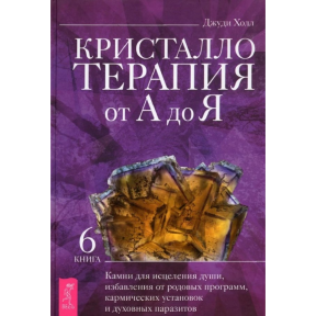 Кристалотерапія від А до Я. Книга 6. Камені для зцілення душі, позбавлення від родових програм, кармічних установок і духовних паразитів. Холл Дж.