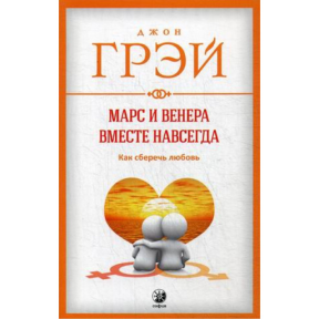 Марс и Венера вместе навсегда. Как сберечь любовь. Грэй Дж.