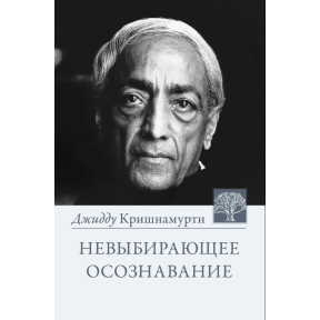 Невыбирающее осознавание. Собрание выдержек из бесед. Кришнамурти У.