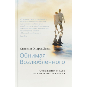 Обнимая Возлюбленного. Отношения в паре как путь пробуждения. Левин С., Левин О.