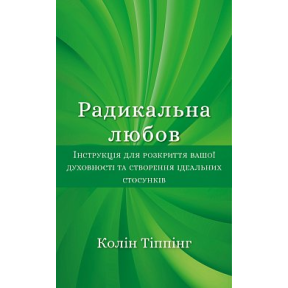 Радикальна Любов. Інструкція для розкриття вашої духовності та створення ідеальних стосунків. Тіппінг К.