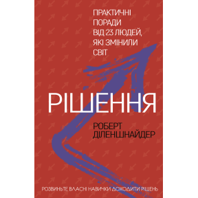 Рішення. Практичні поради від 23 людей, які змінили світ. Діленшнайдер Р.