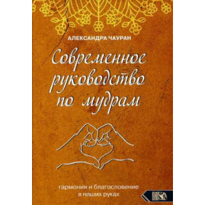 Современное руководство по мудрам. Гармония и благославение в наших руках. Чауран А. 