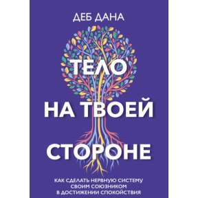 Тело на твоей стороне. Как сделать нервную систему своим союзником в достижении спокойствия. Дана Д.