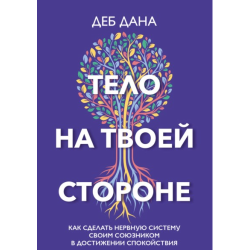 Тело на твоей стороне. Как сделать нервную систему своим союзником в достижении спокойствия. Дебора Дана