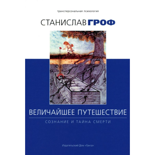 Величайшее путешествие. Сознание и тайна смерти. Станислав Гроф