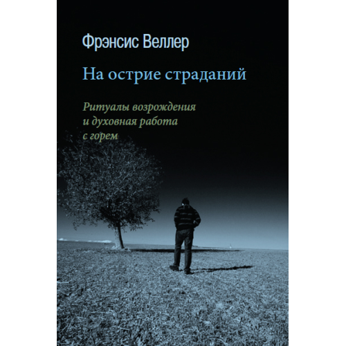 На вістрі страждань: Ритуали відродження та духовна робота з горем Френсіс Веллер