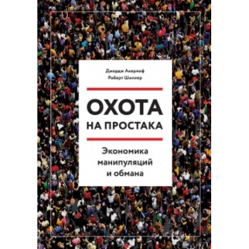 Охота на простака. Экономика манипуляций и обмана. Джордж А. Акерлоф, Роберт Дж. Шиллер