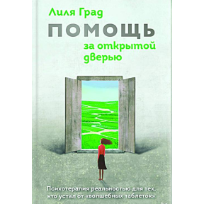 Помощь за открытой дверью. Психотерапия реальностью для тех, кто устал от «волшебных таблеток». Лиля Град