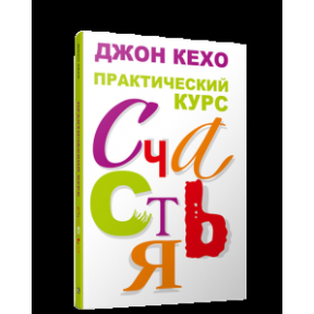 Практический курс счастья. Кехо Дж.