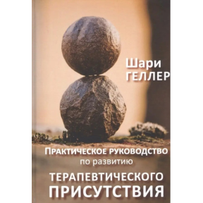 Практичний посібник до розвитку терапевтичної присутності. Геллер Ш.