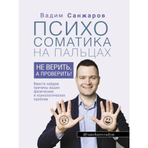 Психосоматика на пальцях. Не вірити, а перевірити! Санжаров В.