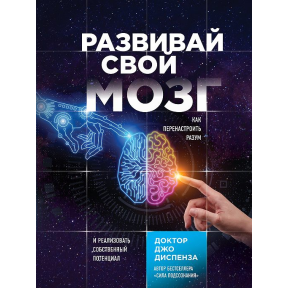 Развивай свой мозг. Как перенастроить разум и реализовать собственный потенциал. Диспенза Дж.