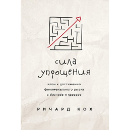 Сила спрощення. Ключ до досягнення ривка у кар'єрі та бізнесі. Кох Р.