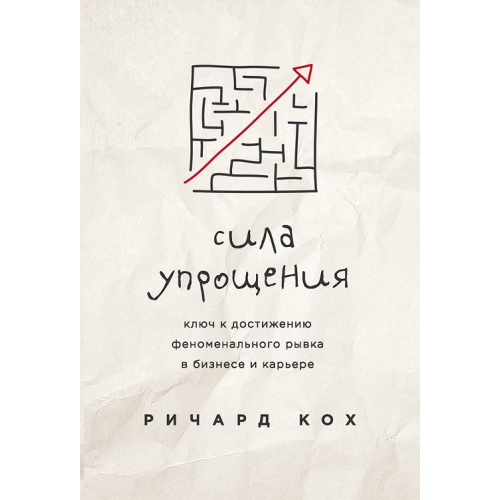 Сила спрощення. Ключ до досягнення ривка у кар'єрі та бізнесі Кох Р.