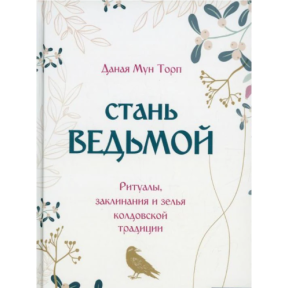 Стань відьмою. Ритуали, заклинання та зілля чаклунської традиції. Торп Дана Мун