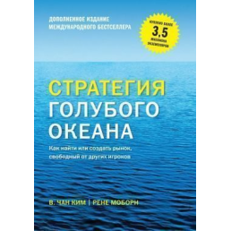 Стратегия голубого океана. Как найти или создать рынок, свободный от других игроков (расширенное издание). Чан Ким У., Рене М.